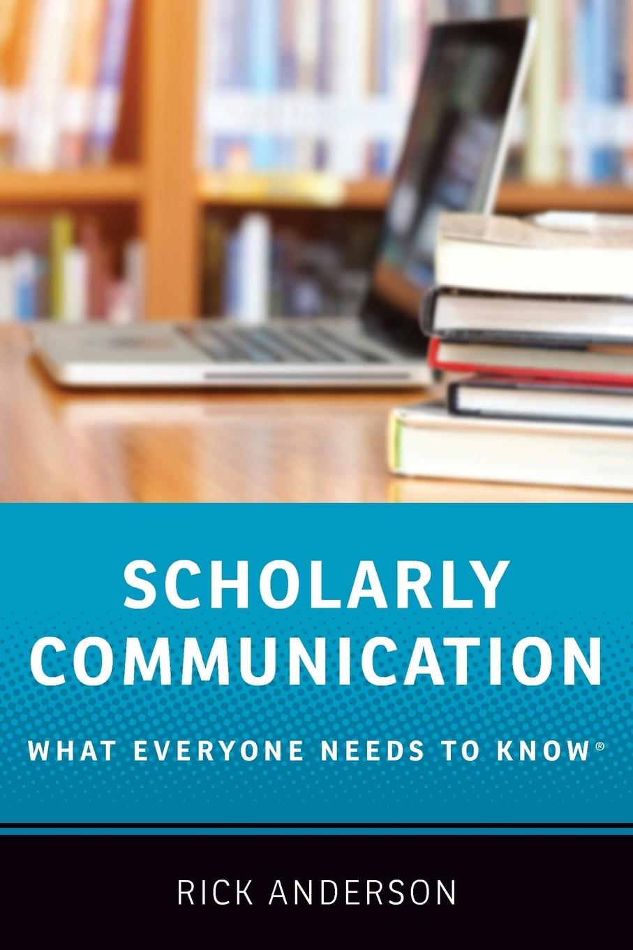 Cover: 9780190639457 | Scholarly Communication | What Everyone Needs to Know(r) | Anderson