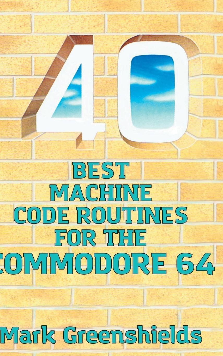 Cover: 9781789825985 | 40 Best Machine Code Routines for the Commodore 64 | Mark Greenshields