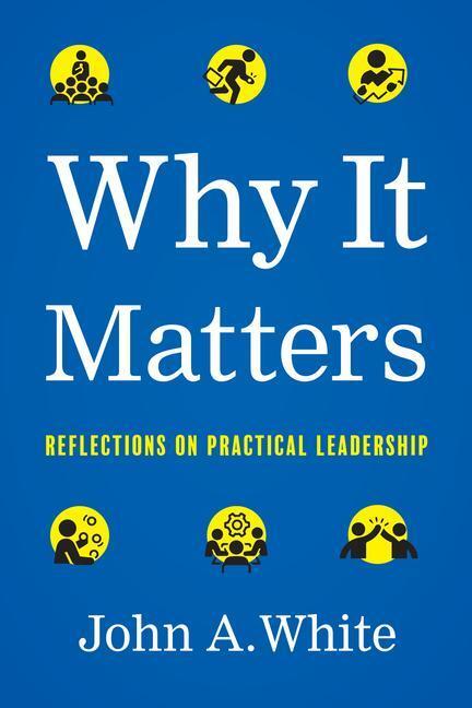 Cover: 9781626349582 | Why It Matters: Reflections on Practical Leadership | John A. White