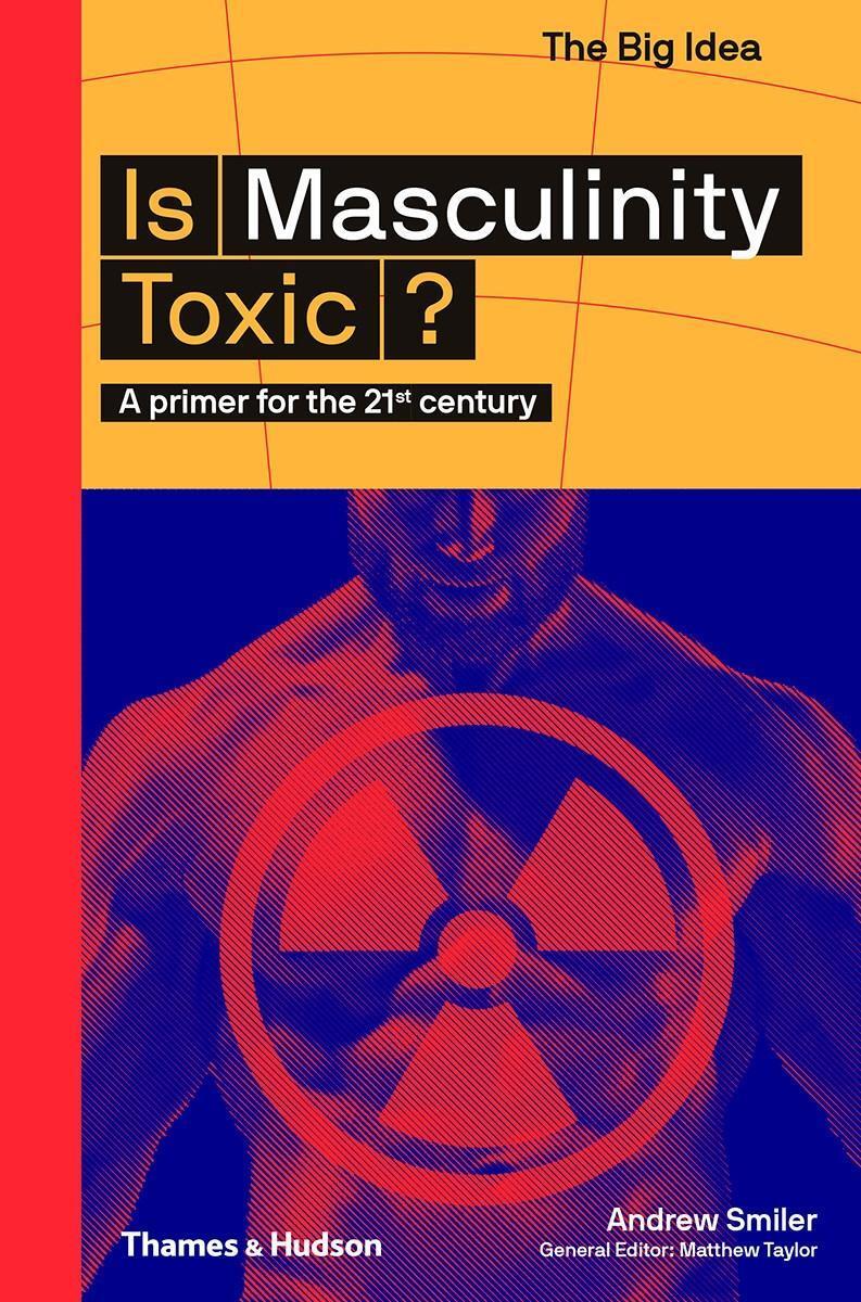 Cover: 9780500295021 | Is Masculinity Toxic? | A primer for the 21st century | Andrew Smiler