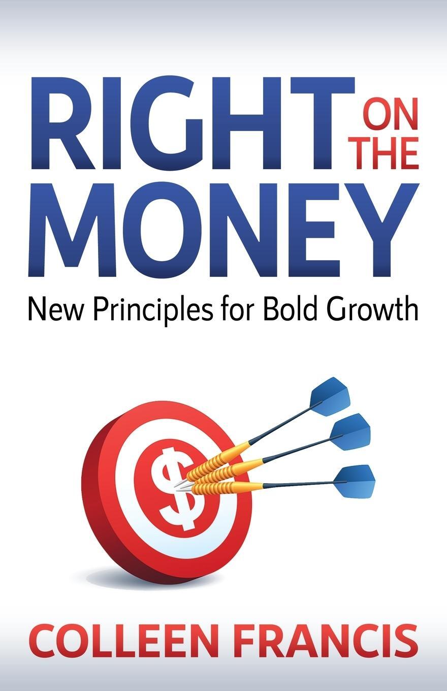 Cover: 9781631956713 | Right on the Money | New Principles for Bold Growth | Colleen Francis