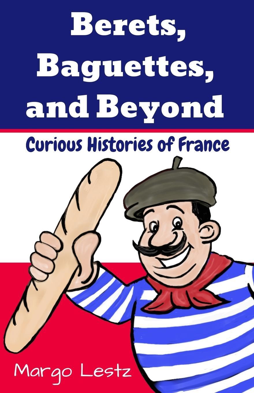 Cover: 9780993137198 | Berets, Baguettes, and Beyond | Curious Histories of France | Lestz