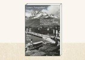 Cover: 9783039195077 | Luzern. Fotografiert | Menschen und Maschinen - Berge und Bauern