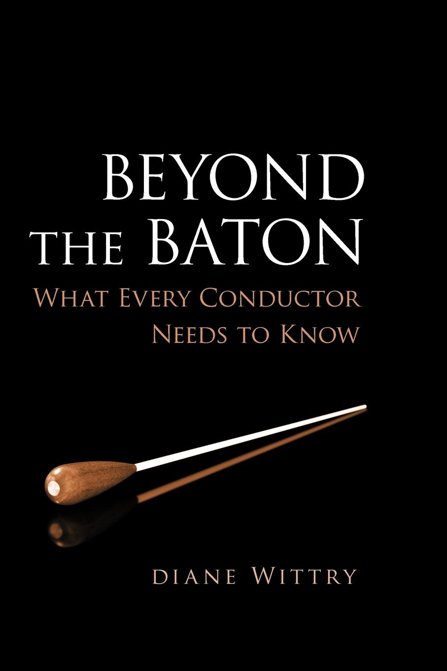 Cover: 9780199773930 | Beyond the Baton | What Every Conductor Needs to Know | Diane Wittry