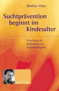 Cover: 9783932386633 | Suchtprävention beginnt im Kindesalter | Mathias Wais | Taschenbuch