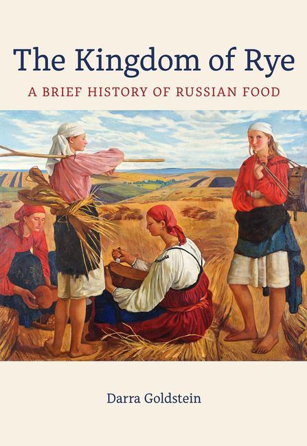 Cover: 9780520383890 | The Kingdom of Rye | A Brief History of Russian Food | Darra Goldstein