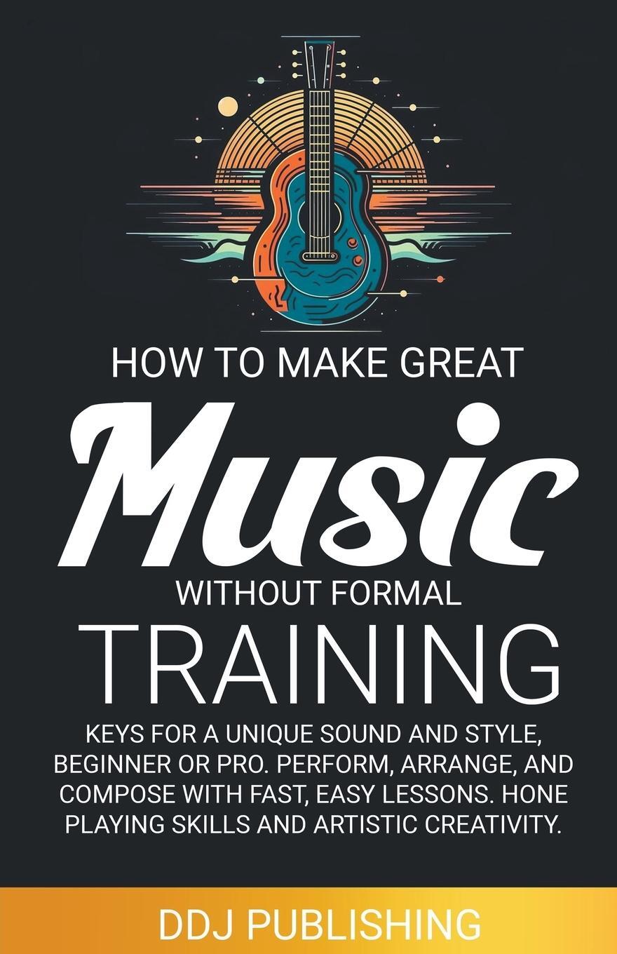 Cover: 9798223999577 | HOW TO MAKE GREAT MUSIC WITHOUT FORMAL TRAINING. Keys for a Unique...