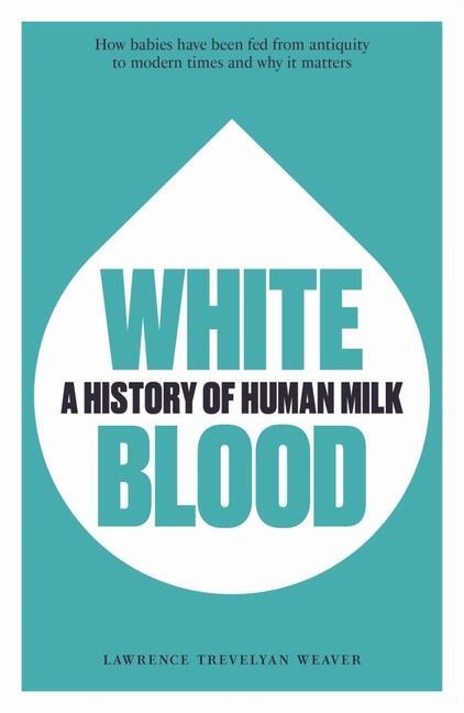 Cover: 9781913491260 | White Blood: A History of Human Milk | Lawrence Weaver (u. a.) | Buch