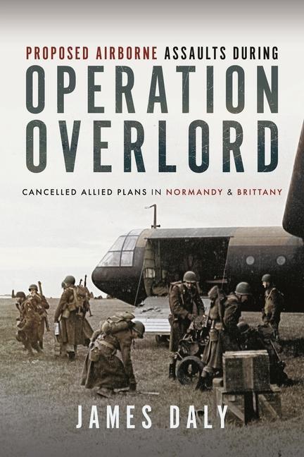 Cover: 9781399037433 | Proposed Airborne Assaults during Operation Overlord | James Daly