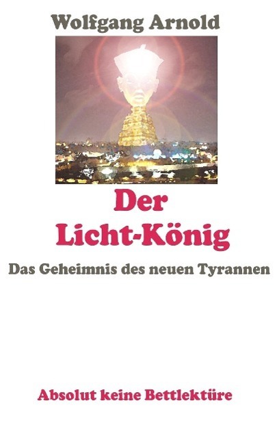 Cover: 9783849576059 | Der Licht-König | Das Geheimnis des neuen Tyrannen | Wolfgang Arnold