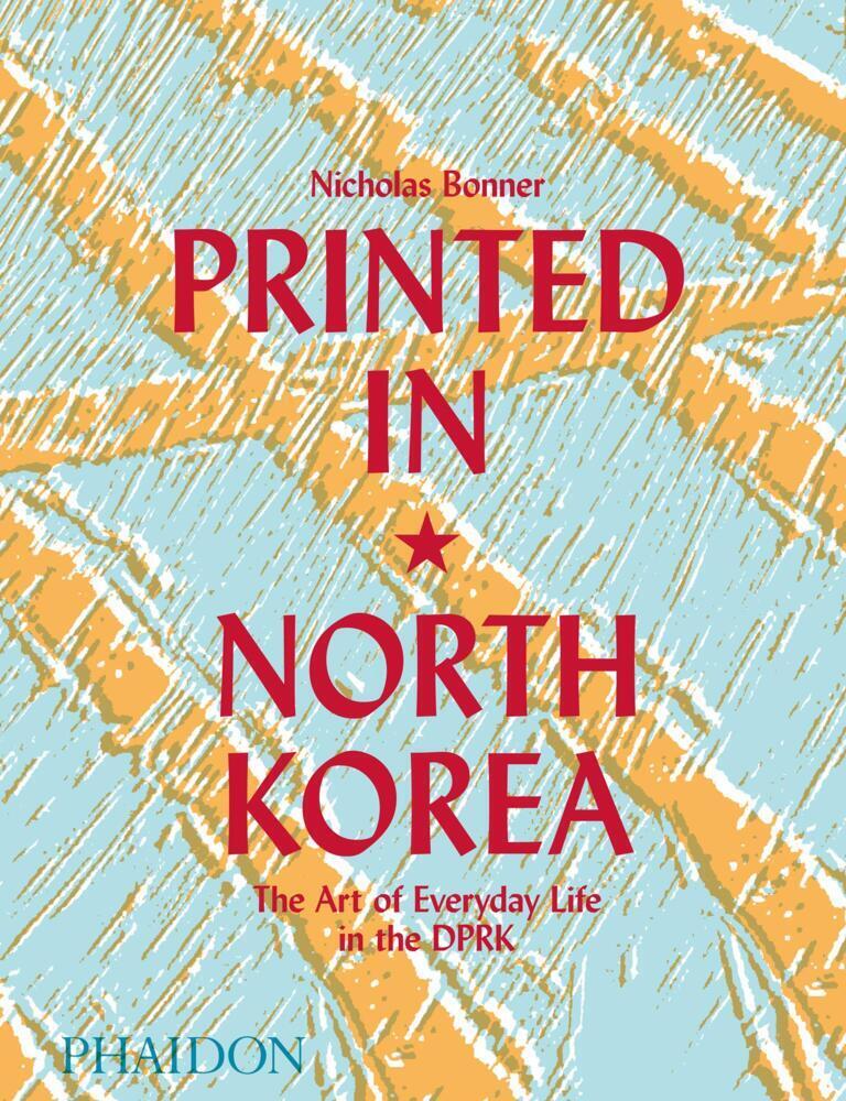 Cover: 9780714879239 | Printed in North Korea: The Art of Everyday Life in the DPRK | Bonner