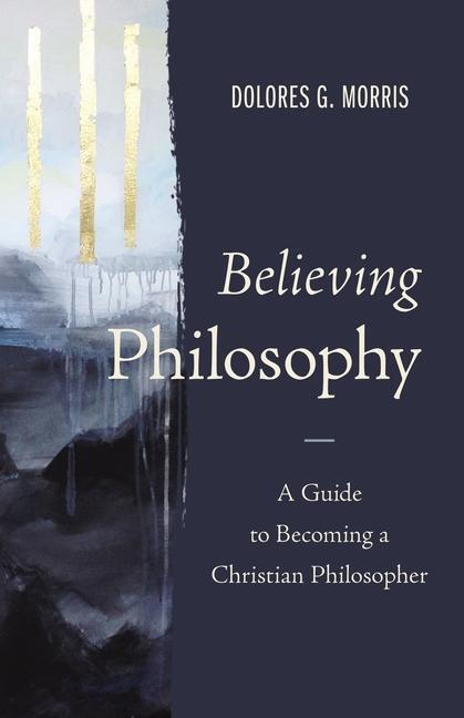 Cover: 9780310109525 | Believing Philosophy | A Guide to Becoming a Christian Philosopher