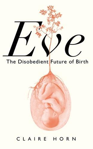 Cover: 9781788166898 | Eve | The Disobedient Future of Birth | Claire Horn | Buch | Englisch