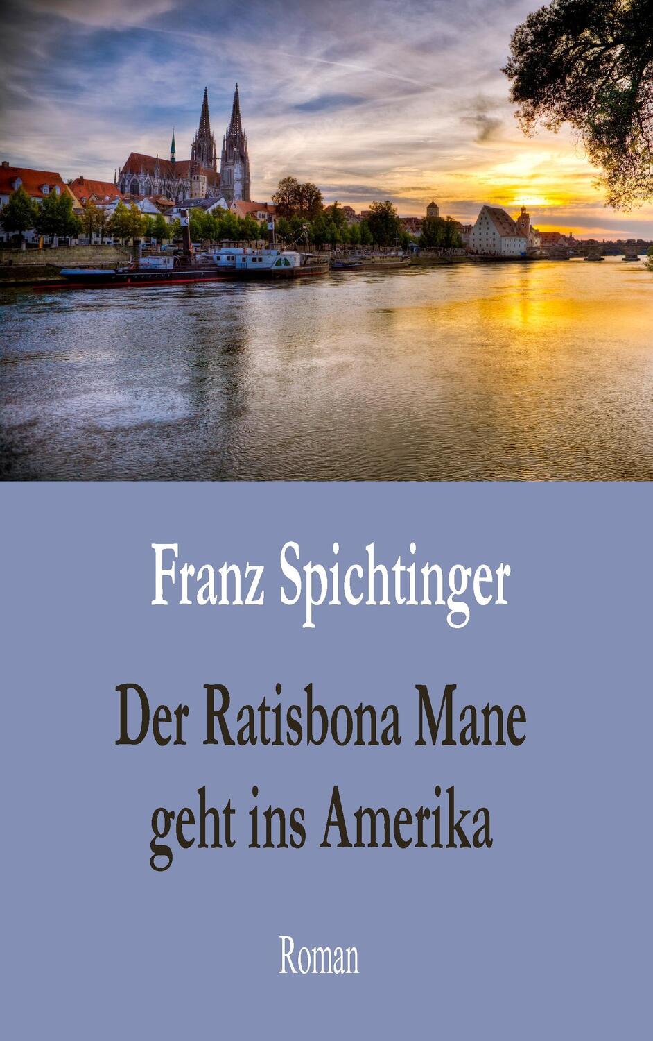 Cover: 9783734758331 | Der Ratisbona Mane geht ins Amerika | Roman | Franz Spichtinger | Buch