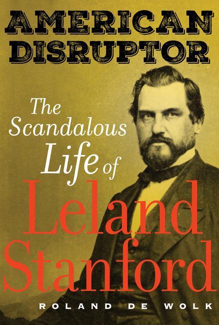 Cover: 9780520305472 | American Disruptor: The Scandalous Life of Leland Stanford | Wolk