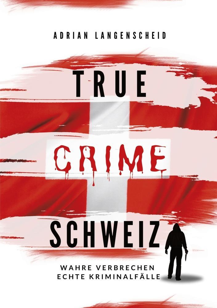 Cover: 9783757951283 | True Crime Schweiz | Wahre Verbrechen Echte Kriminalfälle | Buch