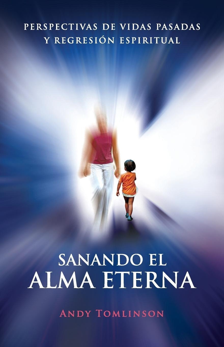 Cover: 9780957250734 | Sanando El Alma Eterna - Perspectivas de Vidas Pasadas y Regresion...