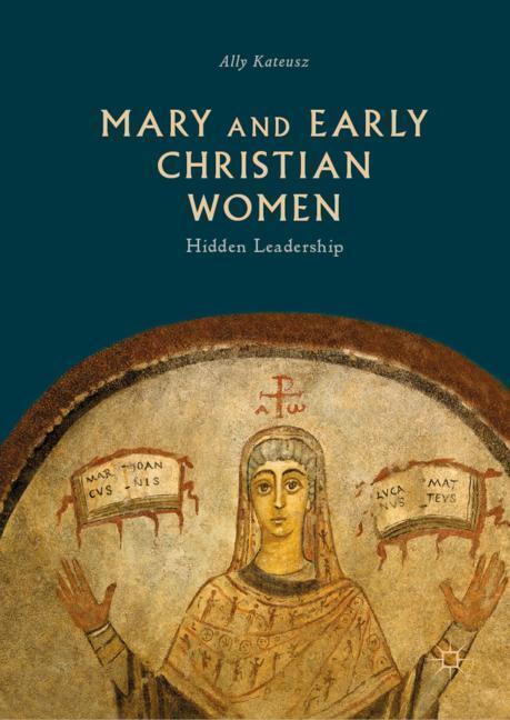 Cover: 9783030111106 | Mary and Early Christian Women | Hidden Leadership | Ally Kateusz