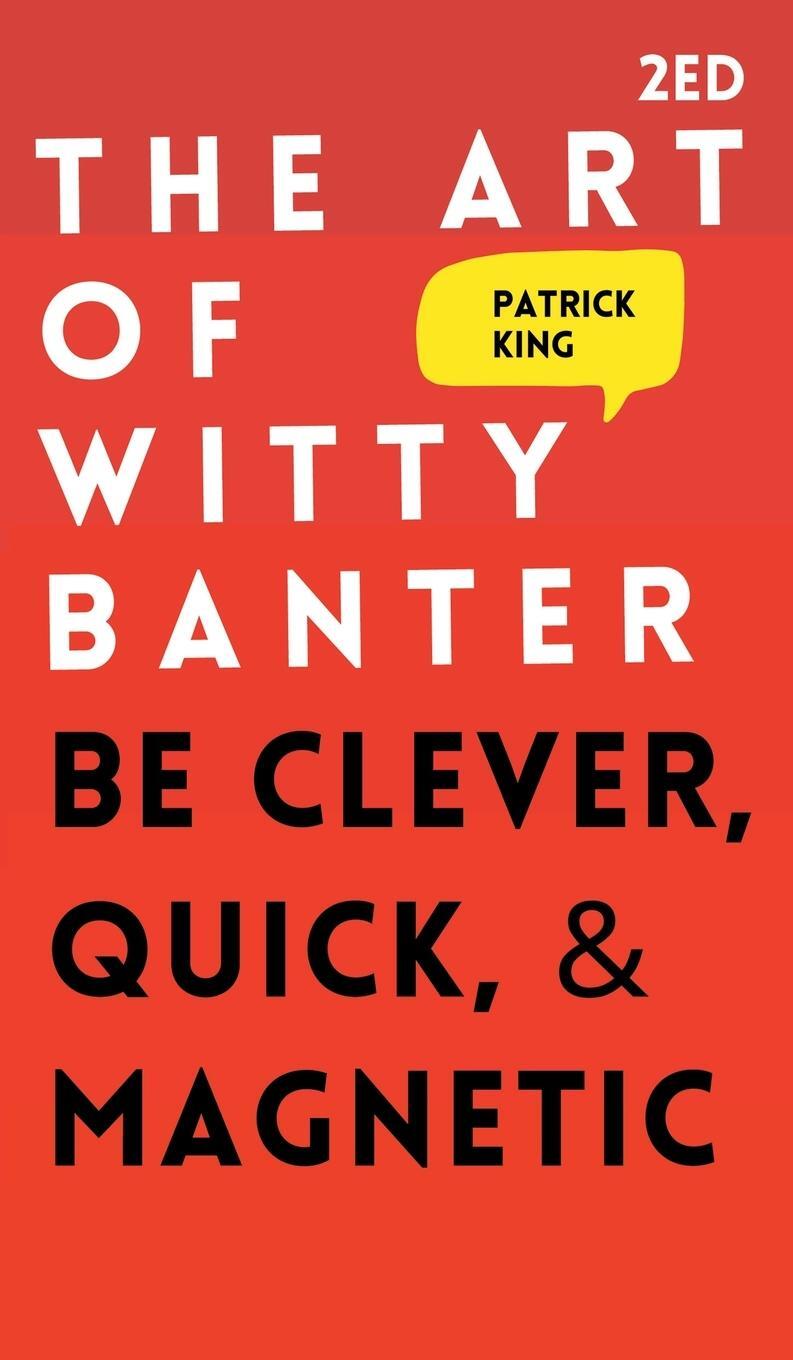 Cover: 9781647431877 | The Art of Witty Banter | Be Clever, Quick, &amp; Magnetic | Patrick King