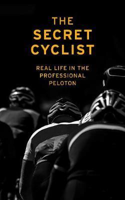Cover: 9781787290211 | The Secret Cyclist: Real Life as a Rider in the Professional Peloton