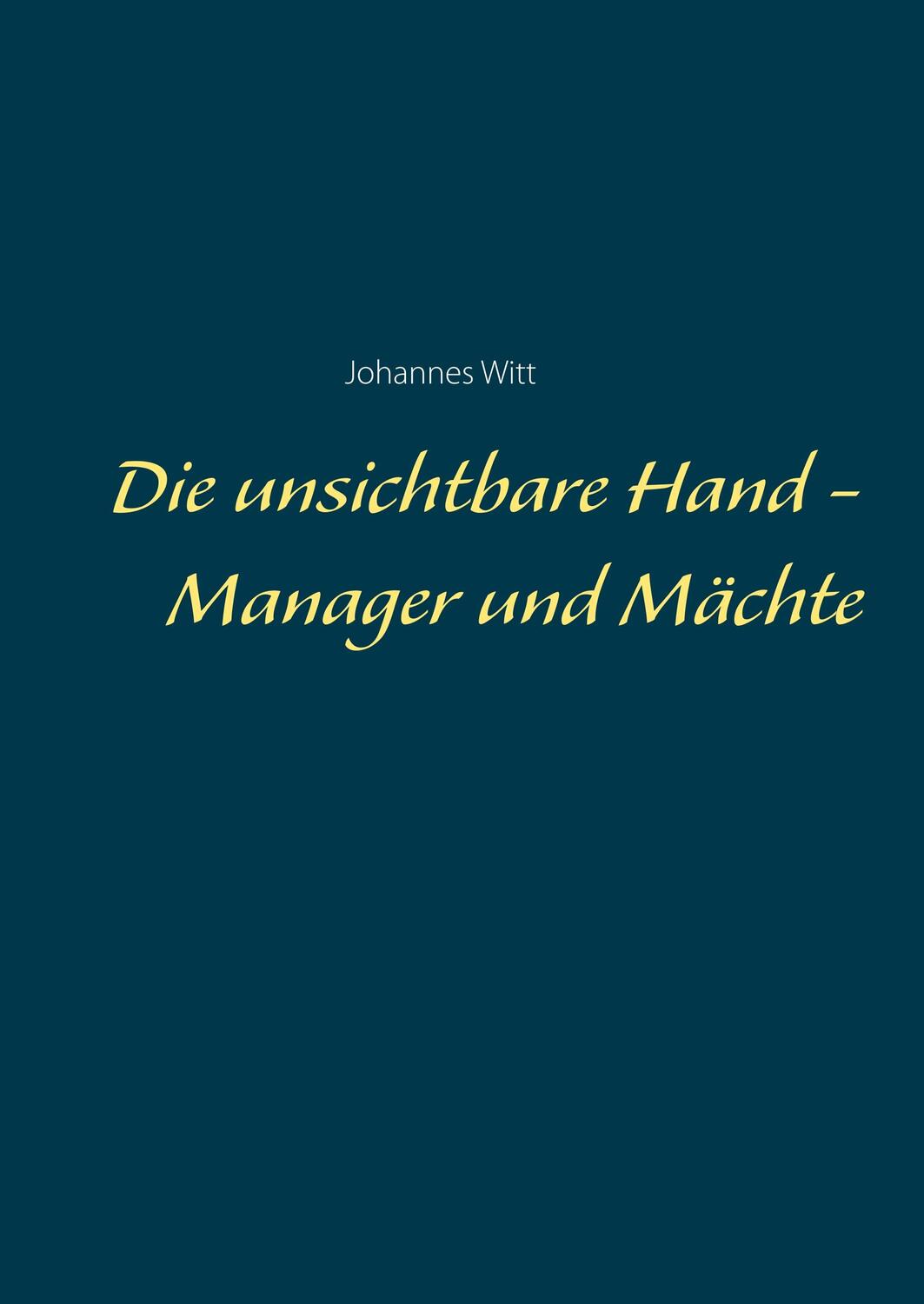 Cover: 9783750410718 | Die unsichtbare Hand - Manager und Mächte | Johannes Witt | Buch