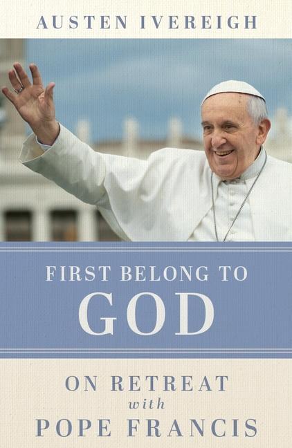 Cover: 9781788126694 | First Belong to God | On Retreat with Pope Francis | Austen Ivereigh