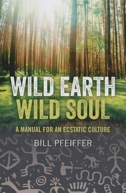 Cover: 9781780991870 | Wild Earth, Wild Soul | A Manual for an Ecstatic Culture | Pfeiffer