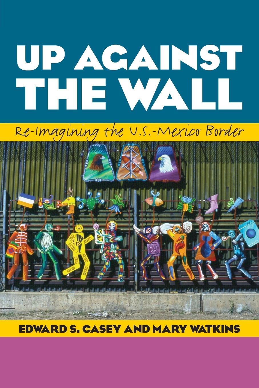 Cover: 9780292759381 | Up Against the Wall | Re-Imagining the U.S.-Mexico Border | Casey