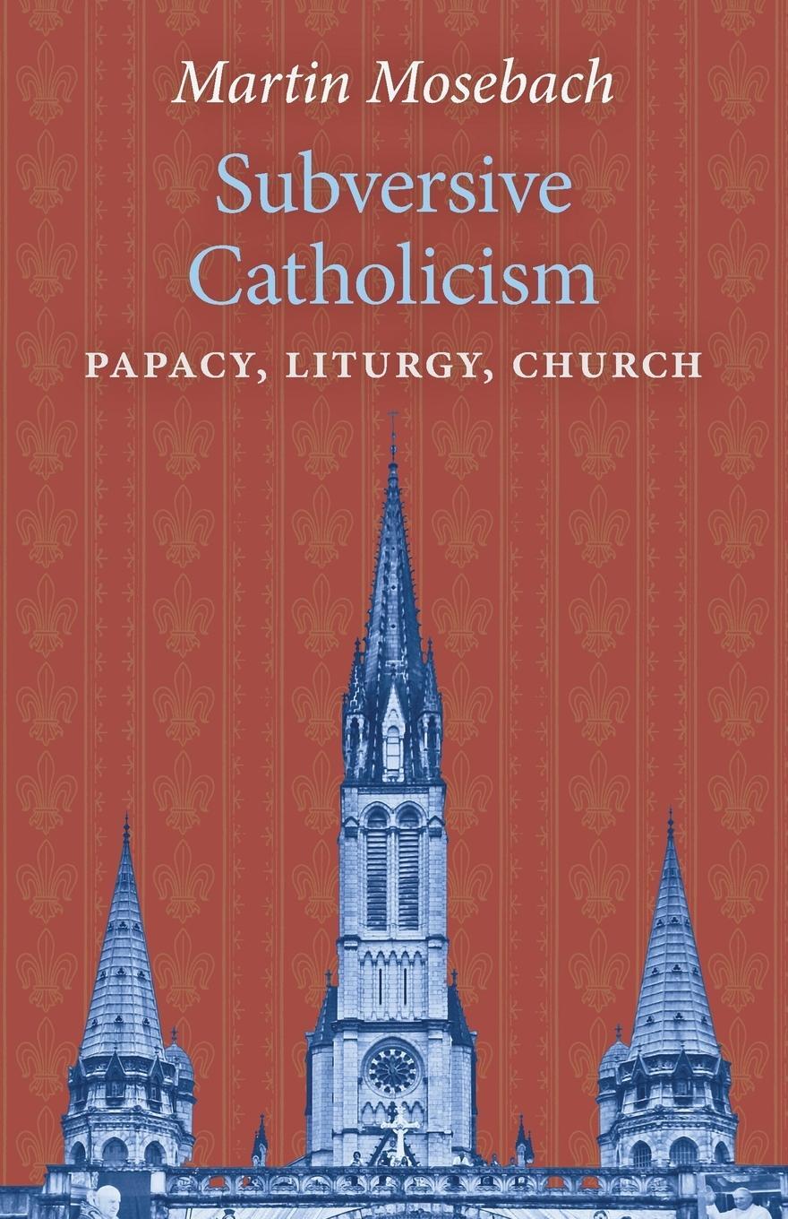 Cover: 9781621384434 | Subversive Catholicism | Papacy, Liturgy, Church | Martin Mosebach