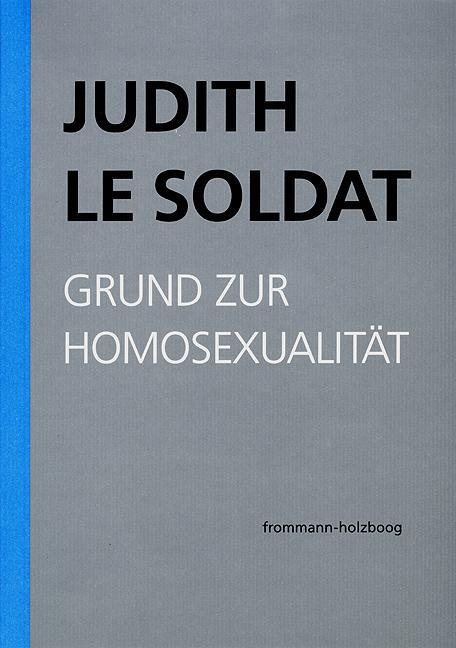 Judith Le Soldat: Werkausgabe / Band 1: Grund zur Homosexualität - Le Soldat, Judith