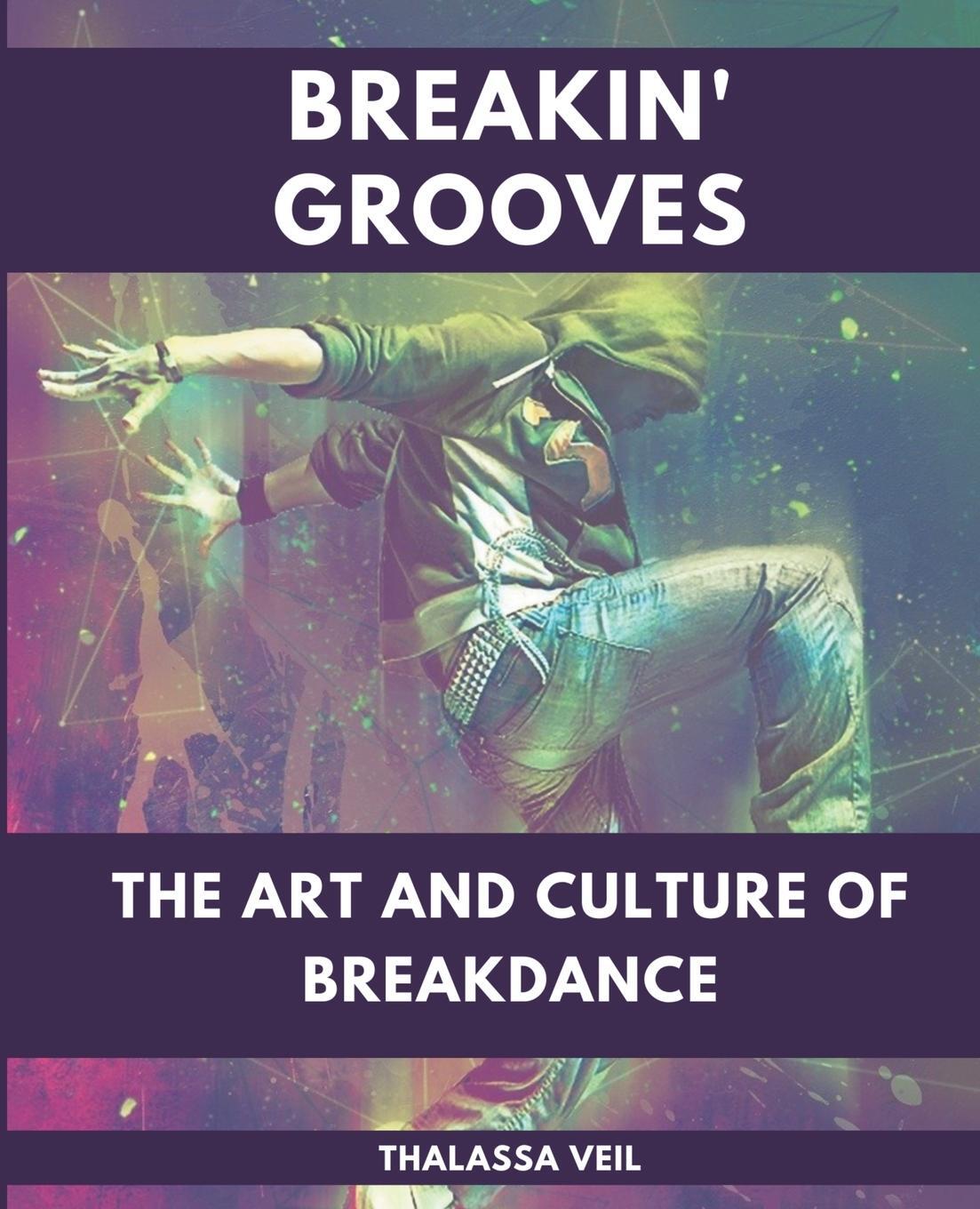Cover: 9798223955382 | Breakin' Grooves The Art and Culture of Breakdance | Thalassa Veil