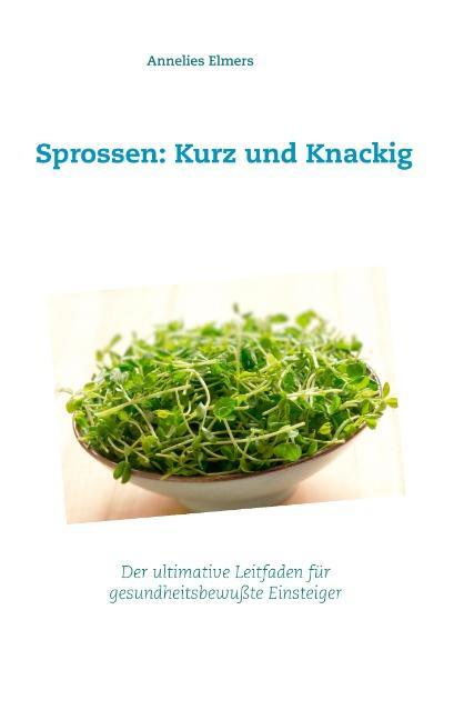 Cover: 9783749451371 | Sprossen: Kurz und Knackig | Annelies Elmers | Taschenbuch | Paperback