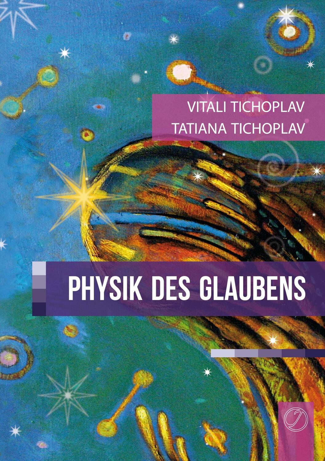 Cover: 9783735721471 | Physik des Glaubens | Tatiana Tichoplav (u. a.) | Taschenbuch