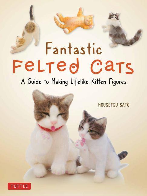 Cover: 9780804853774 | Fantastic Felted Cats: A Guide to Making Lifelike Kitten Figures...