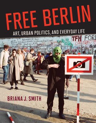 Cover: 9780262047197 | Free Berlin | Art, Urban Politics, and Everyday Life | Briana J. Smith