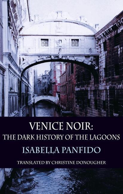 Cover: 9781910213971 | Venice Noir | The dark history of the lagoons | Isabella Panfido