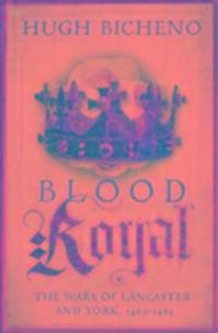 Cover: 9781781859698 | Blood Royal | The Wars of Lancaster and York, 1462-1485 | Hugh Bicheno