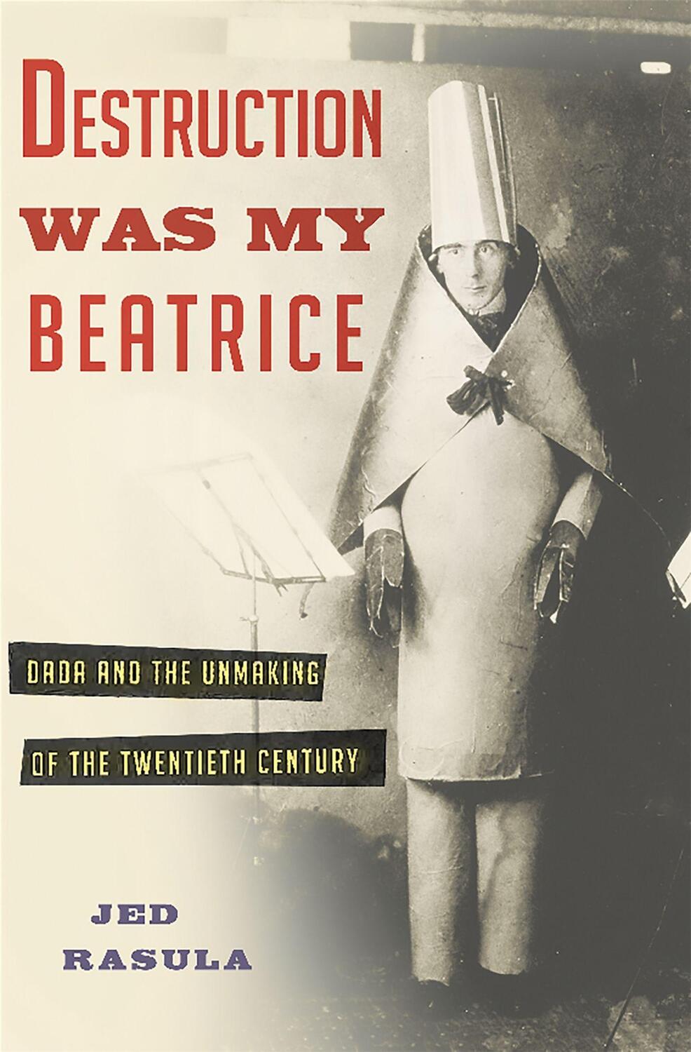 Cover: 9780465089963 | Destruction Was My Beatrice: Dada and the Unmaking of the Twentieth...