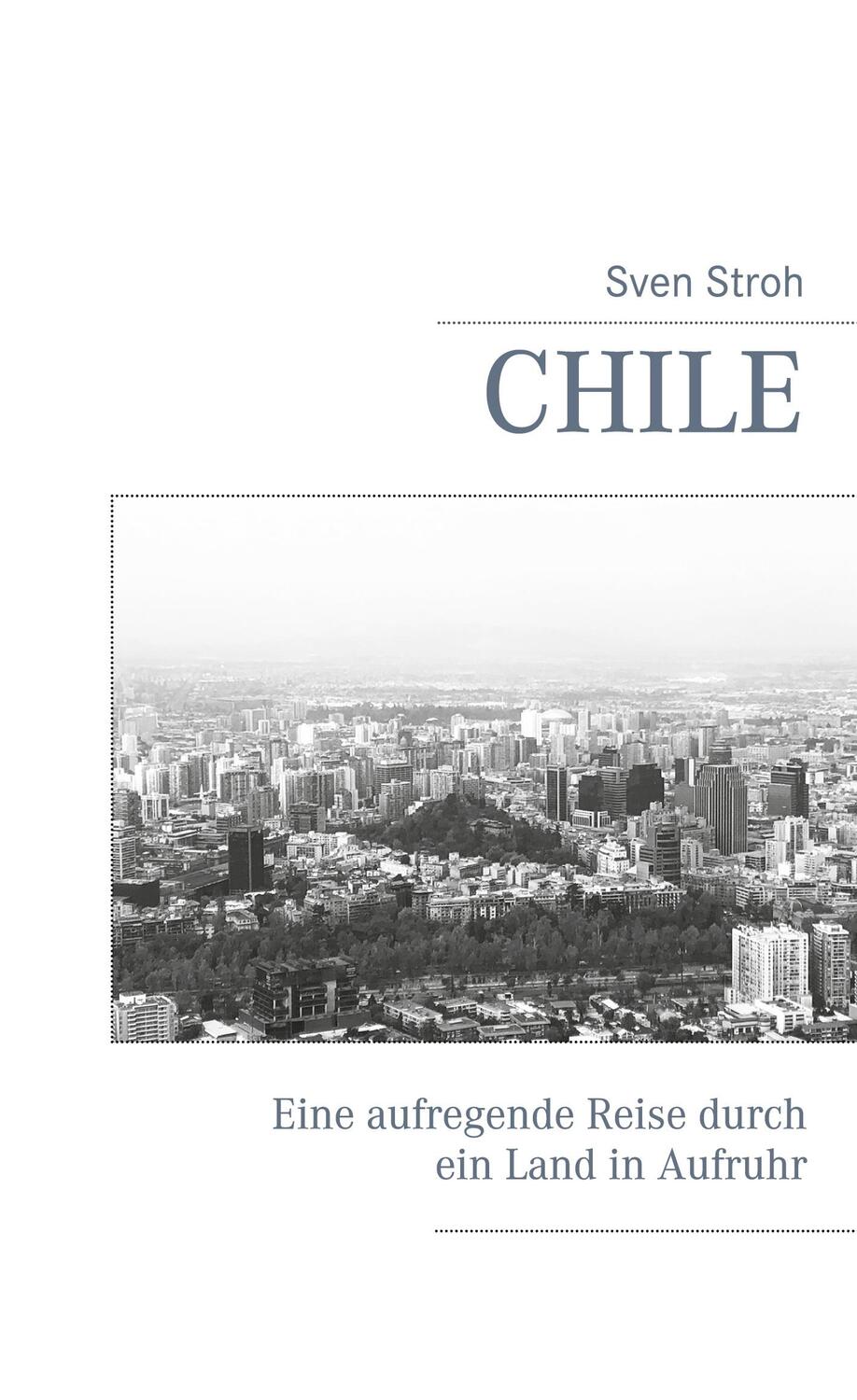 Cover: 9783740769796 | Chile | Eine aufregende Reise durch ein Land in Aufruhr | Sven Stroh
