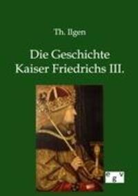 Cover: 9783863827779 | Die Geschichte Kaiser Friedrichs III. | Th. Ilgen | Taschenbuch | 2012