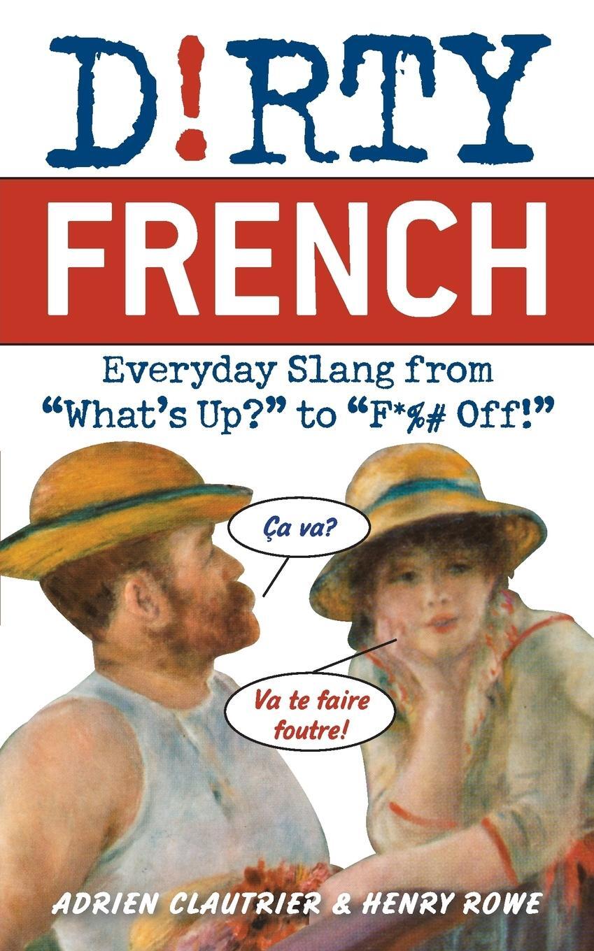 Cover: 9781569756584 | Dirty French | Everyday Slang from "What's Up?" to "F*%# Off!" | Rowe