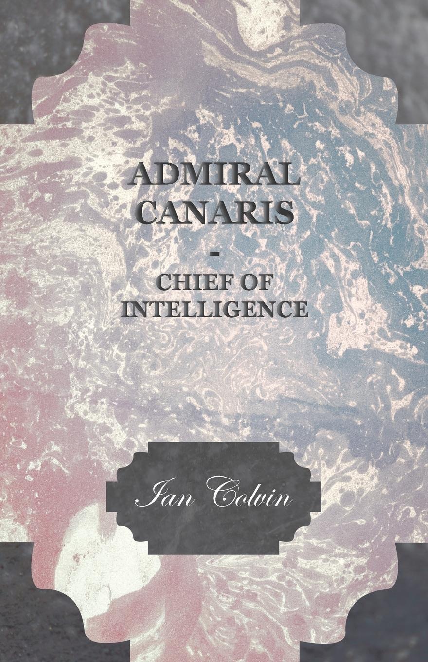 Cover: 9781406758214 | Admiral Canaris - Chief of Intelligence | Ian Colvin | Taschenbuch