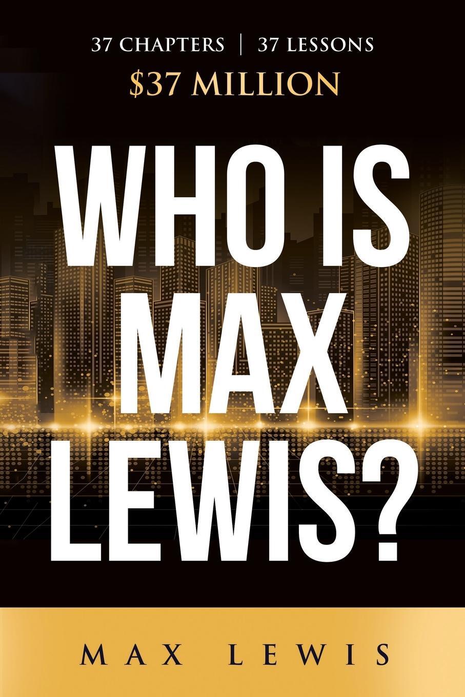 Cover: 9798985359619 | Who is Max Lewis? | 37 Chapters ¿ 37 Lessons ¿ $37 Million | Max Lewis