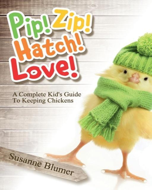 Cover: 9780996616409 | Pip! Zip! Hatch! Love! | A Complete Kid's Guide To Keeping Chickens