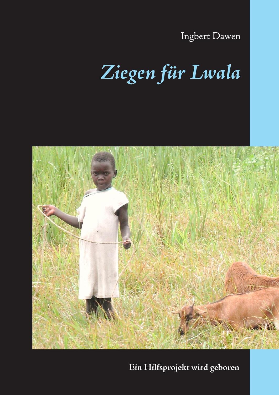 Cover: 9783741251245 | Ziegen für Lwala | Ein Hilfsprojekt wird geboren | Ingbert Dawen
