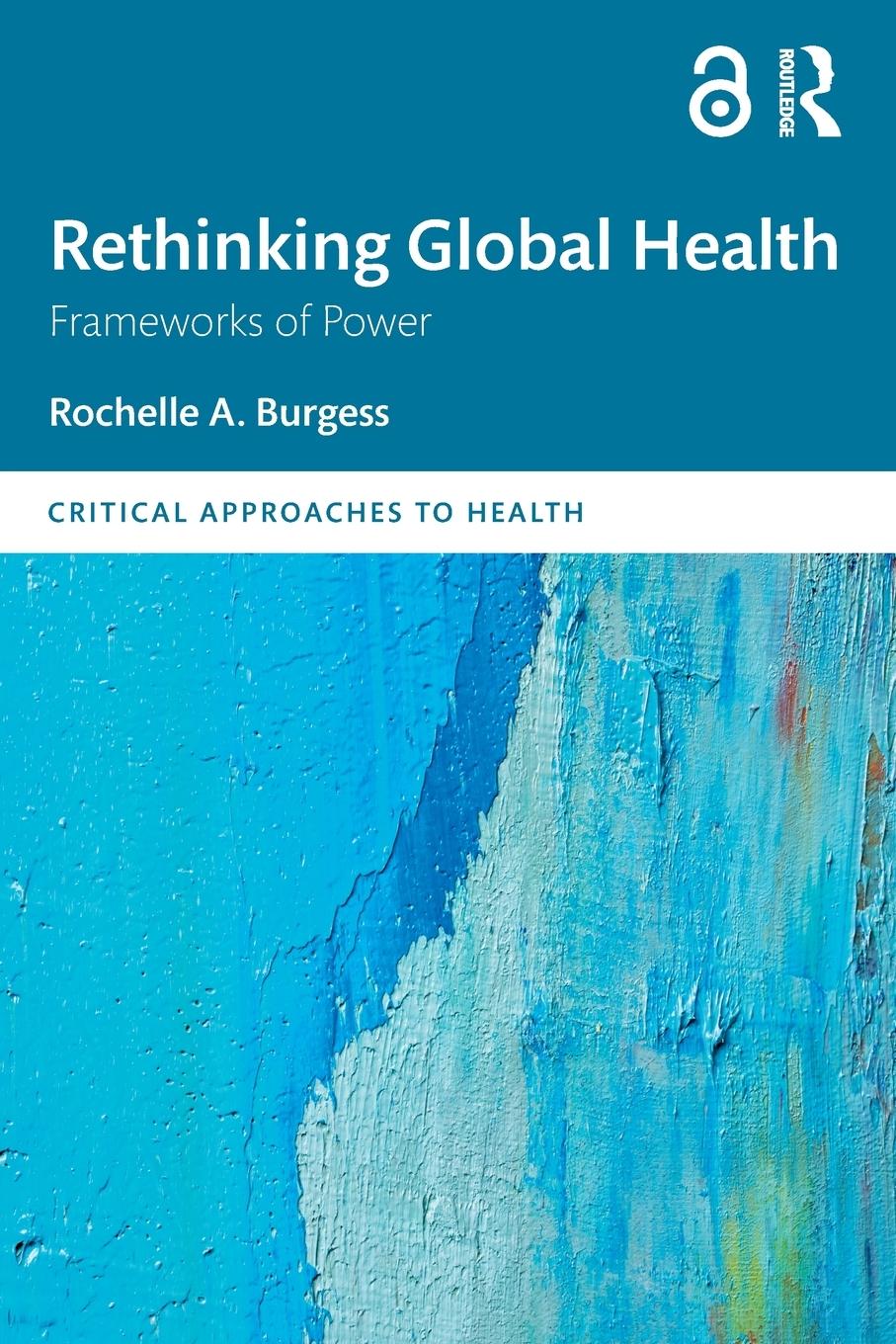 Cover: 9781138653160 | Rethinking Global Health | Frameworks of Power | Rochelle A. Burgess