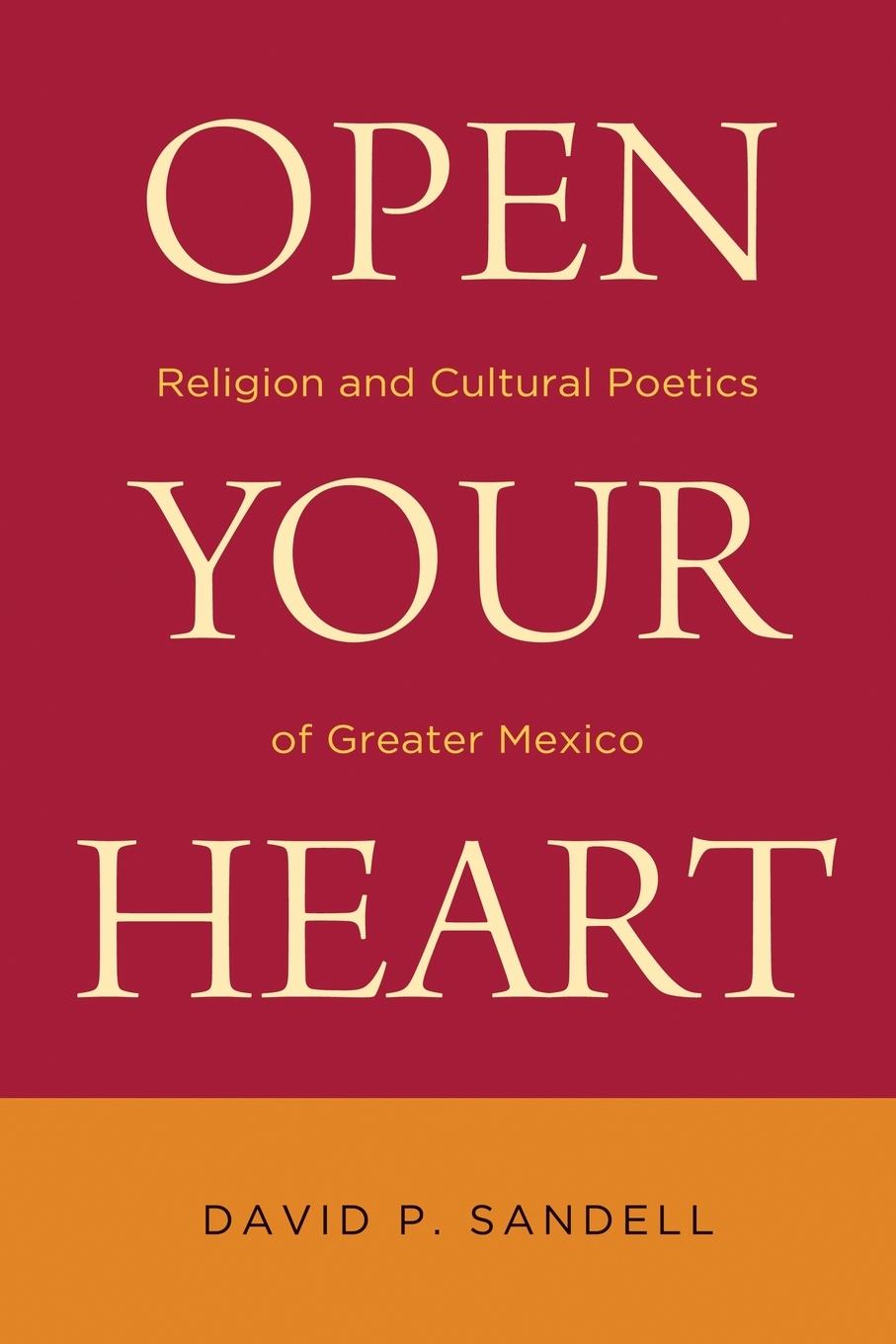 Cover: 9780268041465 | Open Your Heart | Religion and Cultural Poetics of Greater Mexico