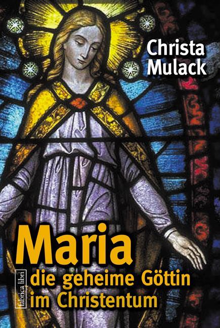 Maria, die geheime Göttin im Christentum - Mulack, Christa