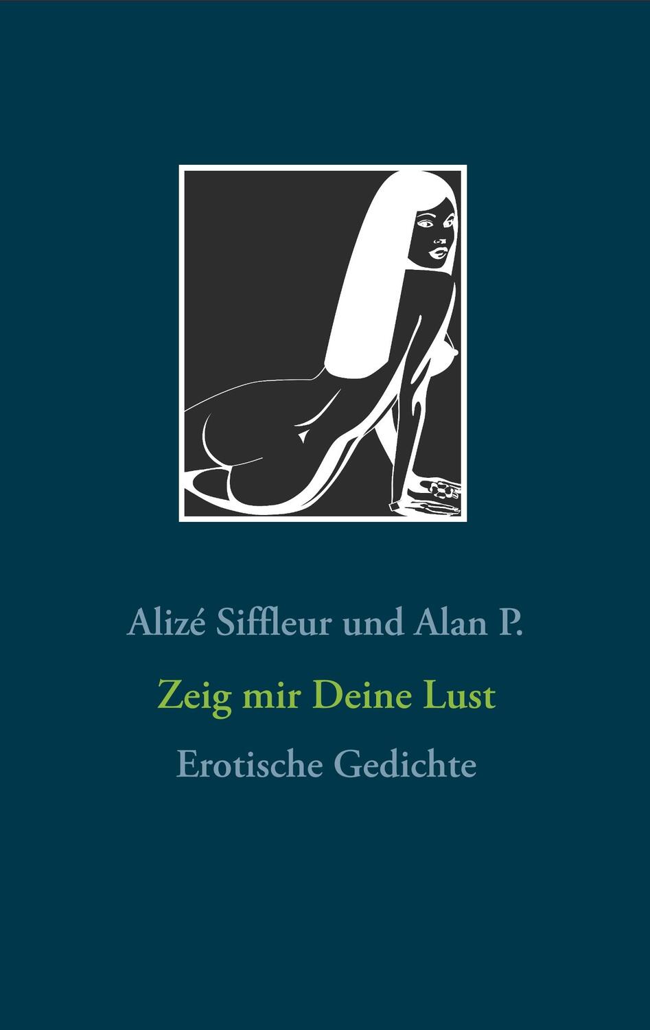 Cover: 9783837049749 | Zeig mir Deine Lust | Erotische Gedichte | Alan P. (u. a.) | Buch