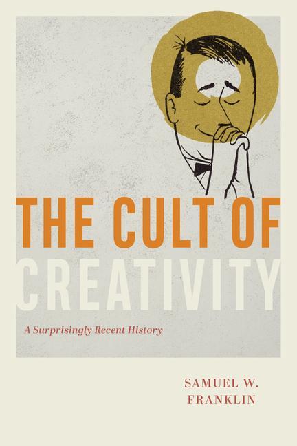 Cover: 9780226657851 | The Cult of Creativity | A Surprisingly Recent History | Franklin